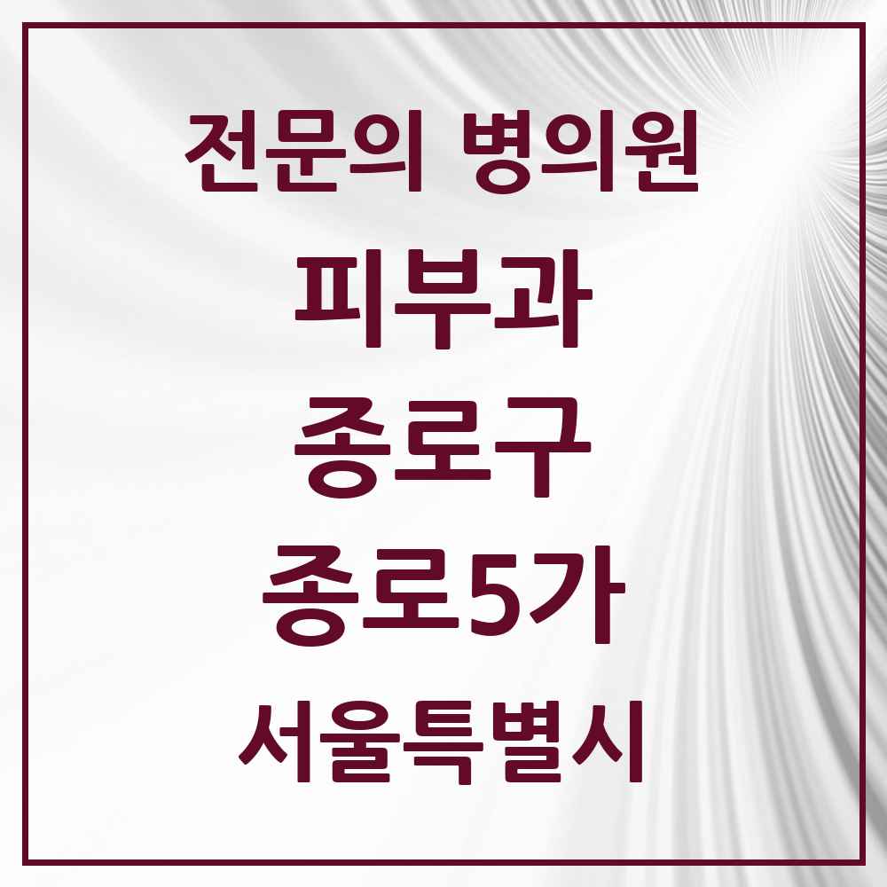 2025 서울특별시 종로구 종로5가 피부과 전문의 의원·병원 목록 1곳