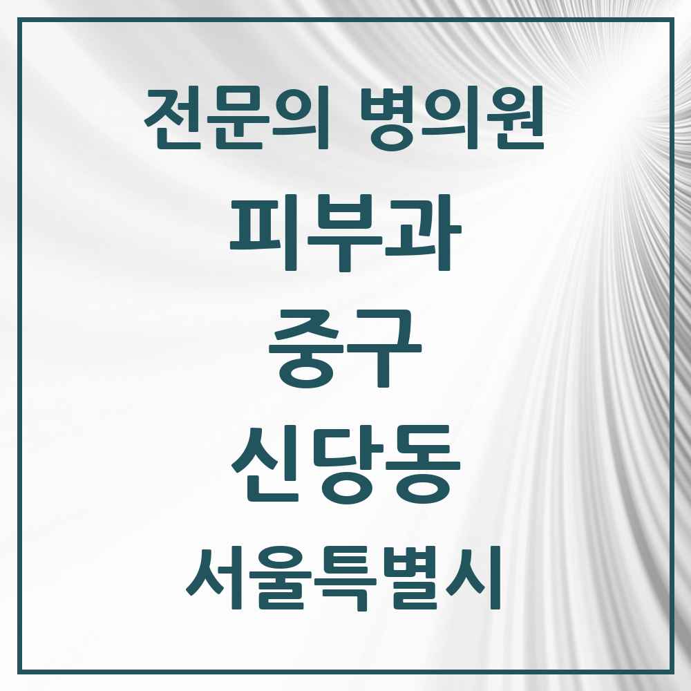2025 서울특별시 중구 신당동 피부과 전문의 의원·병원 목록 5곳