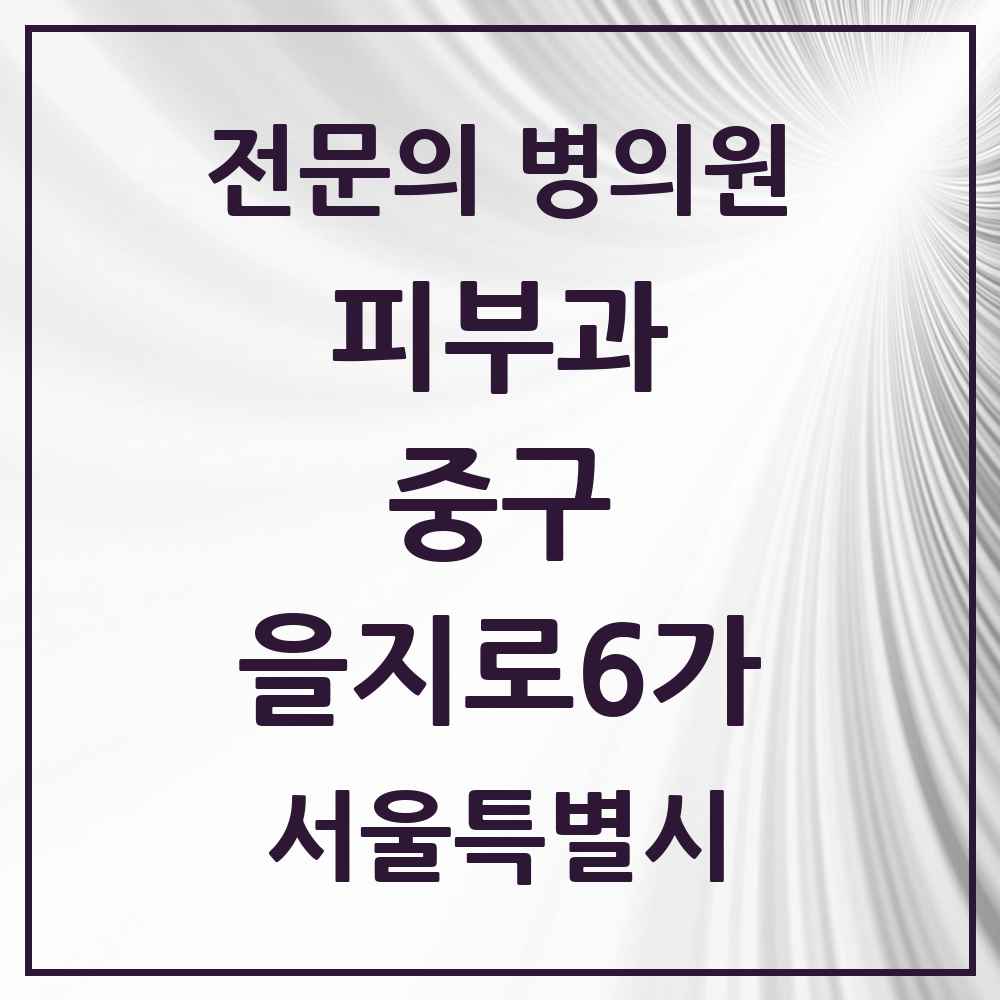 2025 서울특별시 중구 을지로6가 피부과 전문의 의원·병원 목록 2곳