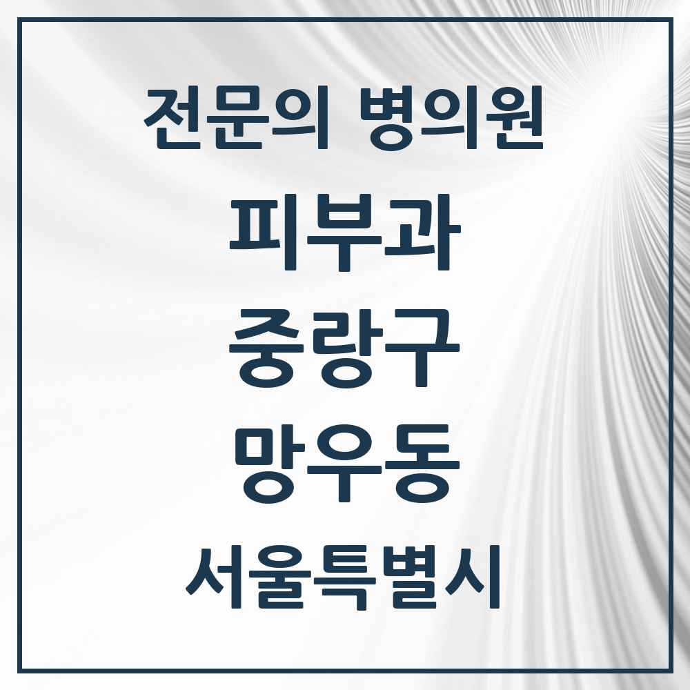 2025 서울특별시 중랑구 망우동 피부과 전문의 의원·병원 목록 2곳