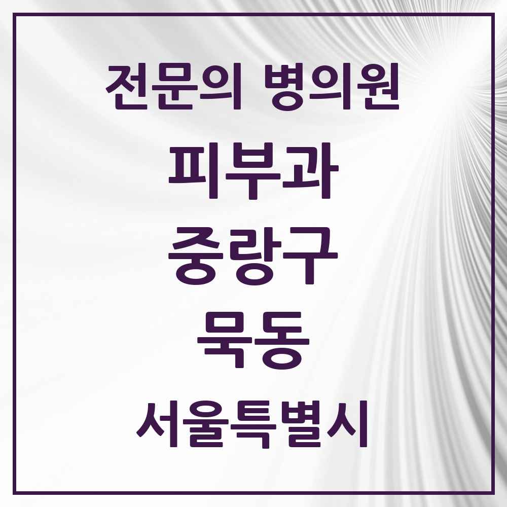 2025 서울특별시 중랑구 묵동 피부과 전문의 의원·병원 목록 1곳