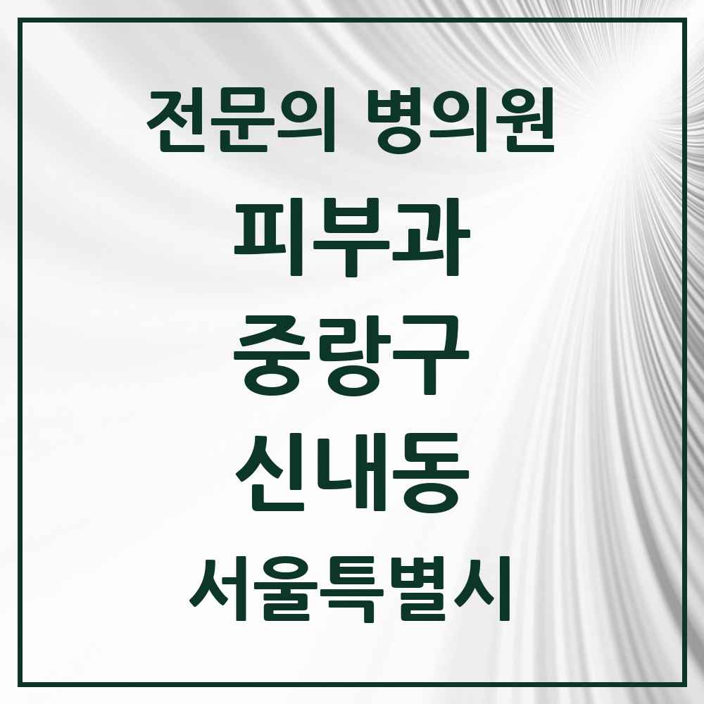 2025 서울특별시 중랑구 신내동 피부과 전문의 의원·병원 목록 4곳