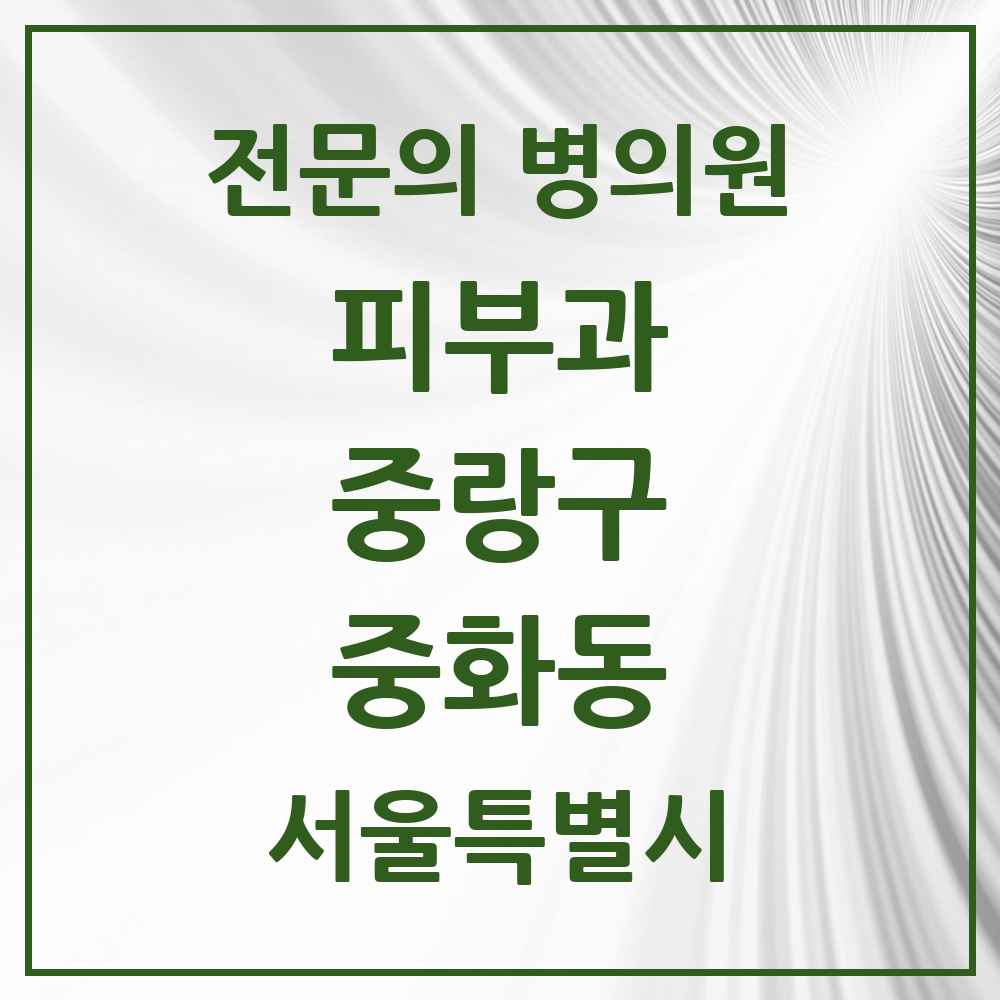2025 서울특별시 중랑구 중화동 피부과 전문의 의원·병원 목록 1곳