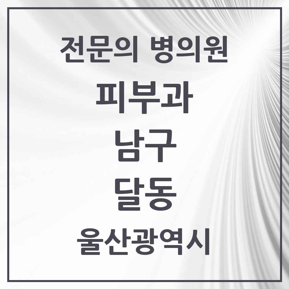 2025 울산광역시 남구 달동 피부과 전문의 의원·병원 목록 3곳