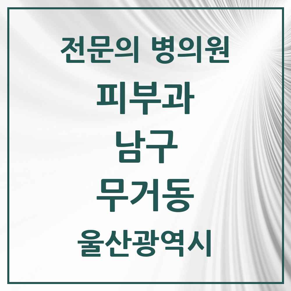 2025 울산광역시 남구 무거동 피부과 전문의 의원·병원 목록 2곳