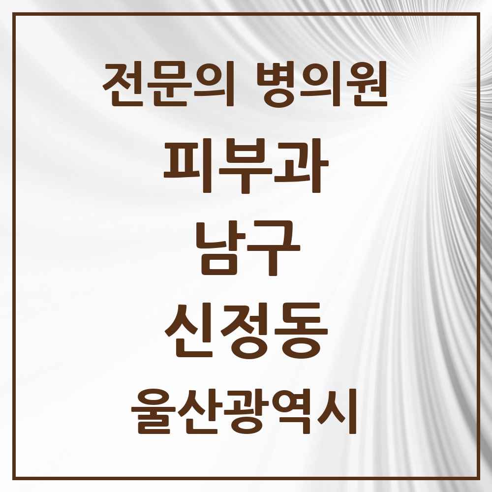 2025 울산광역시 남구 신정동 피부과 전문의 의원·병원 목록 2곳