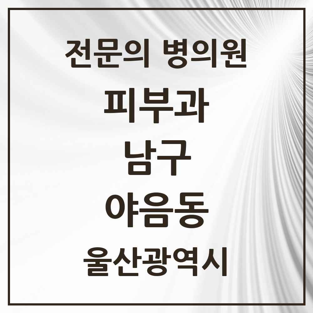 2025 울산광역시 남구 야음동 피부과 전문의 의원·병원 목록 1곳