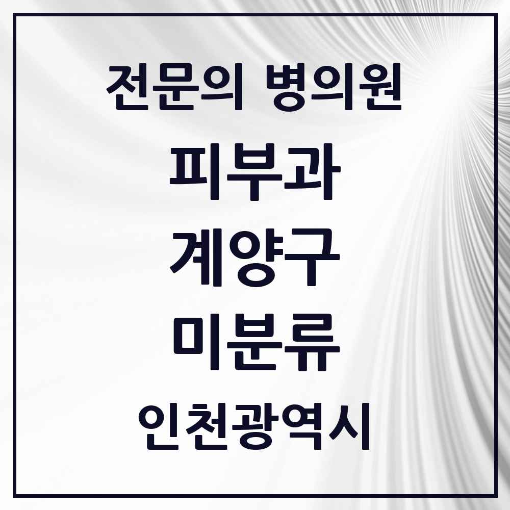 2025 인천광역시 계양구 미분류 피부과 전문의 의원·병원 목록 1곳
