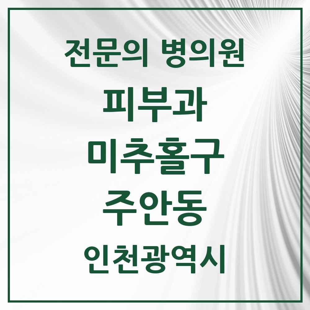 2025 인천광역시 미추홀구 주안동 피부과 전문의 의원·병원 목록 2곳