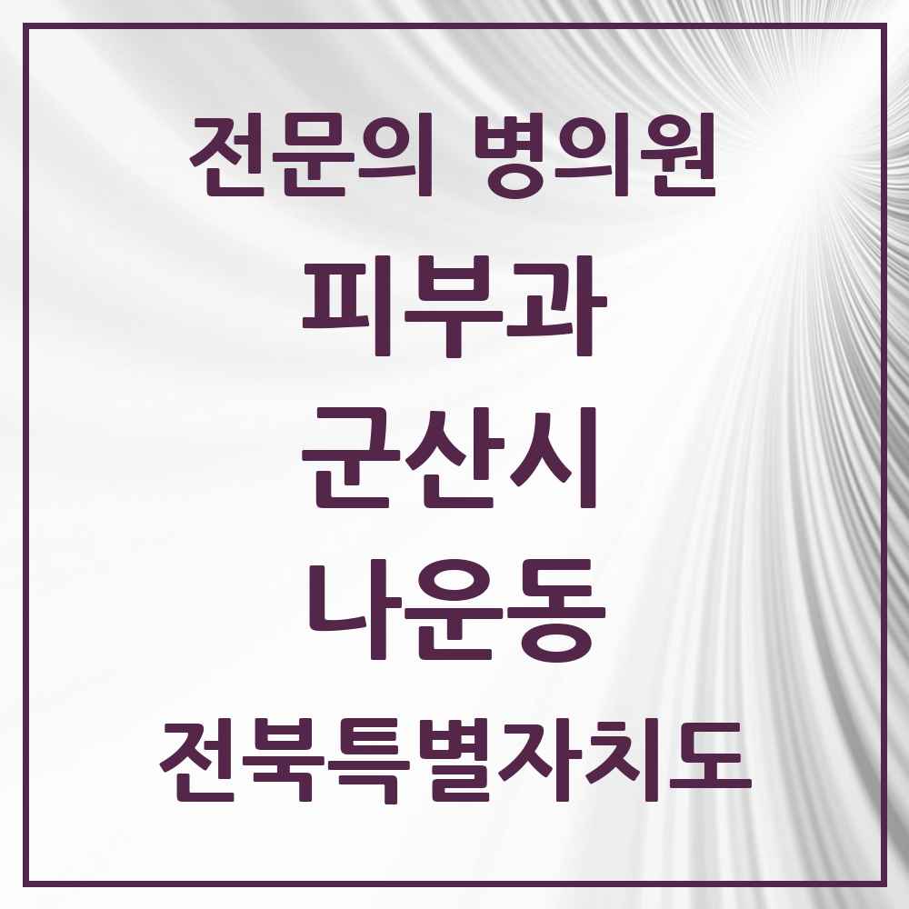 2025 전북특별자치도 군산시 나운동 피부과 전문의 의원·병원 목록 1곳