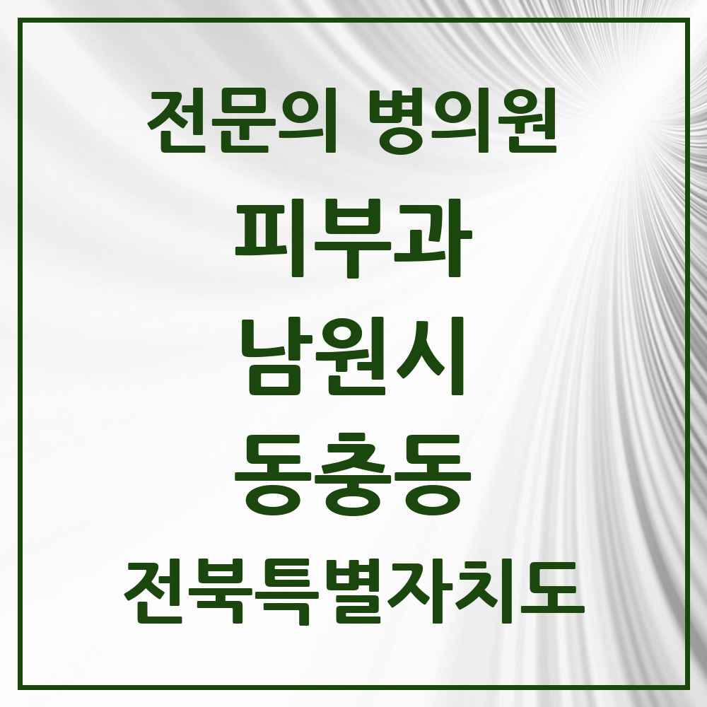 2025 전북특별자치도 남원시 동충동 피부과 전문의 의원·병원 목록 1곳