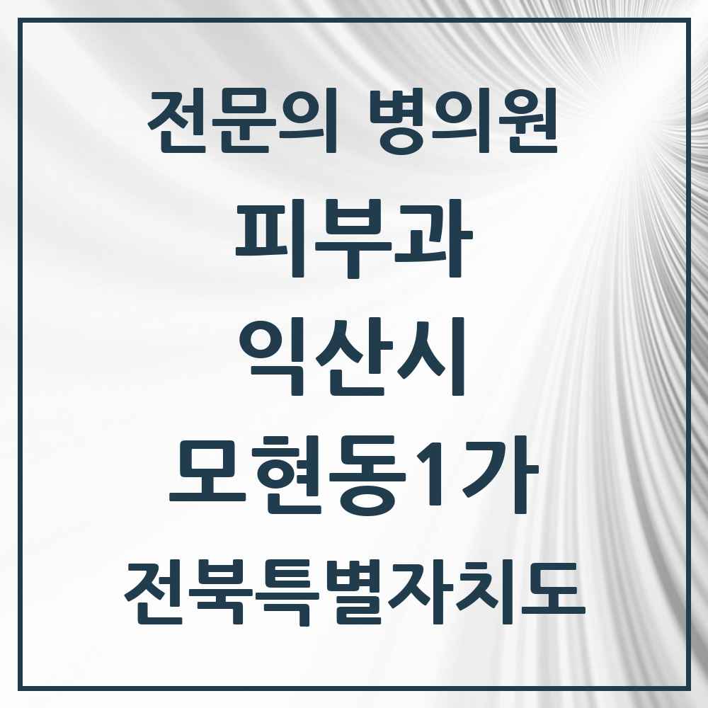 2025 전북특별자치도 익산시 모현동1가 피부과 전문의 의원·병원 목록 1곳