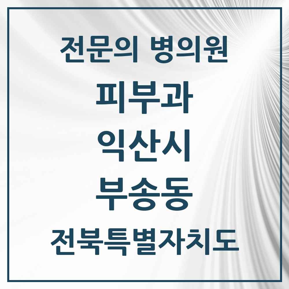 2025 전북특별자치도 익산시 부송동 피부과 전문의 의원·병원 목록 1곳