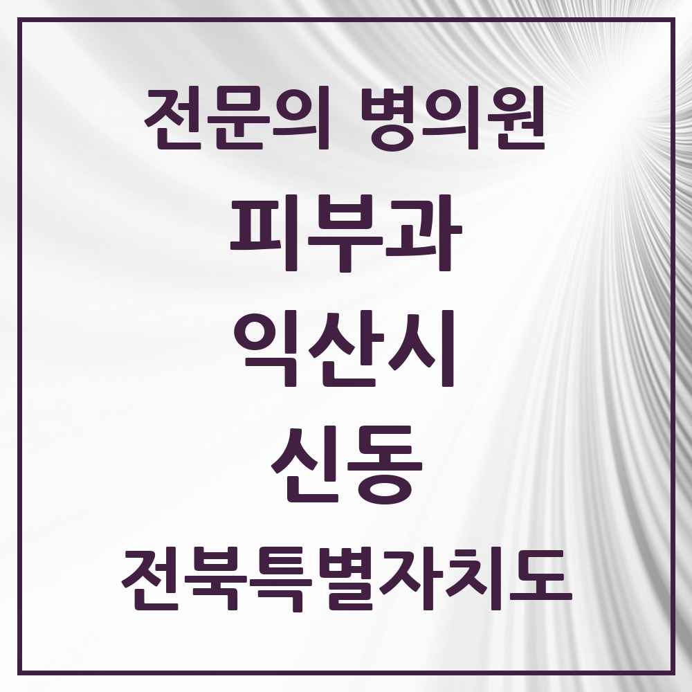 2025 전북특별자치도 익산시 신동 피부과 전문의 의원·병원 목록 1곳