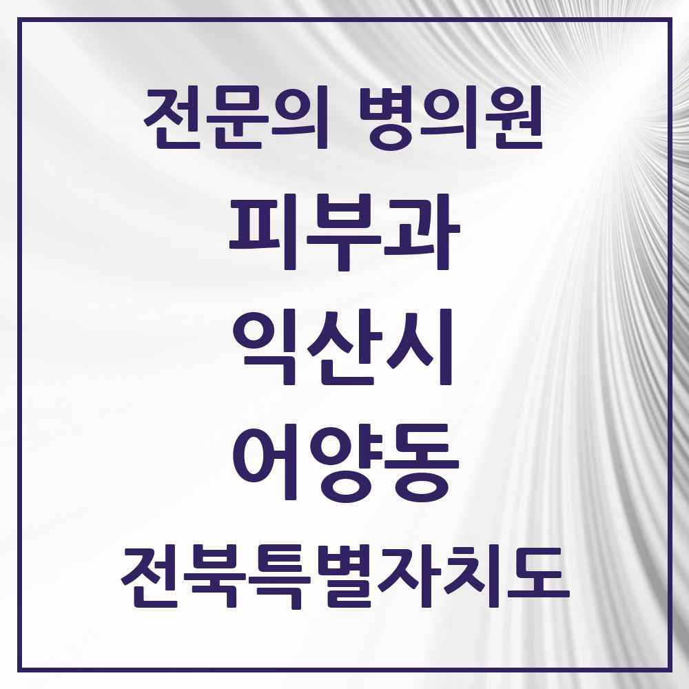 2025 전북특별자치도 익산시 어양동 피부과 전문의 의원·병원 목록 1곳
