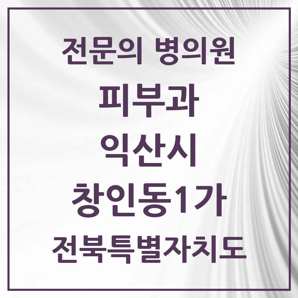 2025 전북특별자치도 익산시 창인동1가 피부과 전문의 의원·병원 목록 1곳