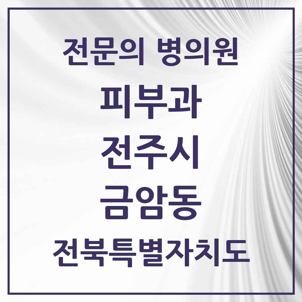 2025 전북특별자치도 전주시 금암동 피부과 전문의 의원·병원 목록 1곳