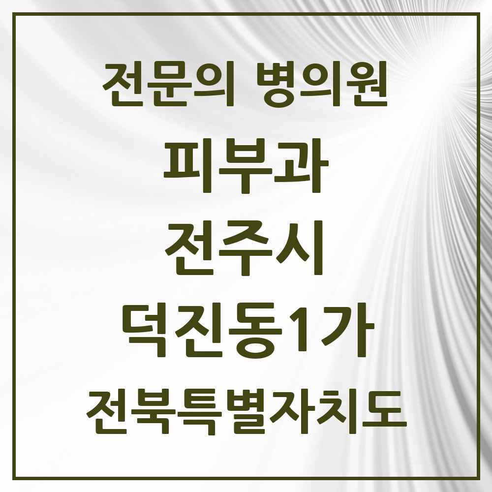 2025 전북특별자치도 전주시 덕진동1가 피부과 전문의 의원·병원 목록 2곳