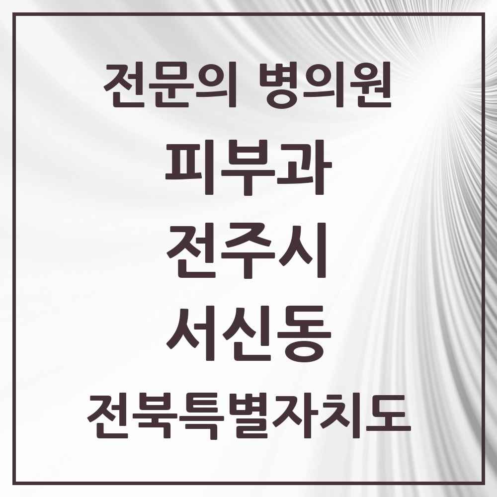 2025 전북특별자치도 전주시 서신동 피부과 전문의 의원·병원 목록 5곳