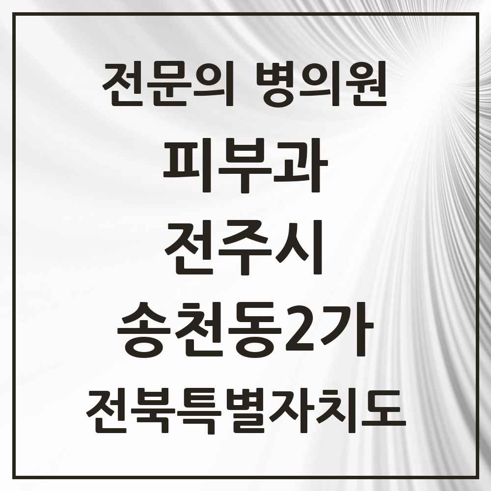 2025 전북특별자치도 전주시 송천동2가 피부과 전문의 의원·병원 목록 1곳