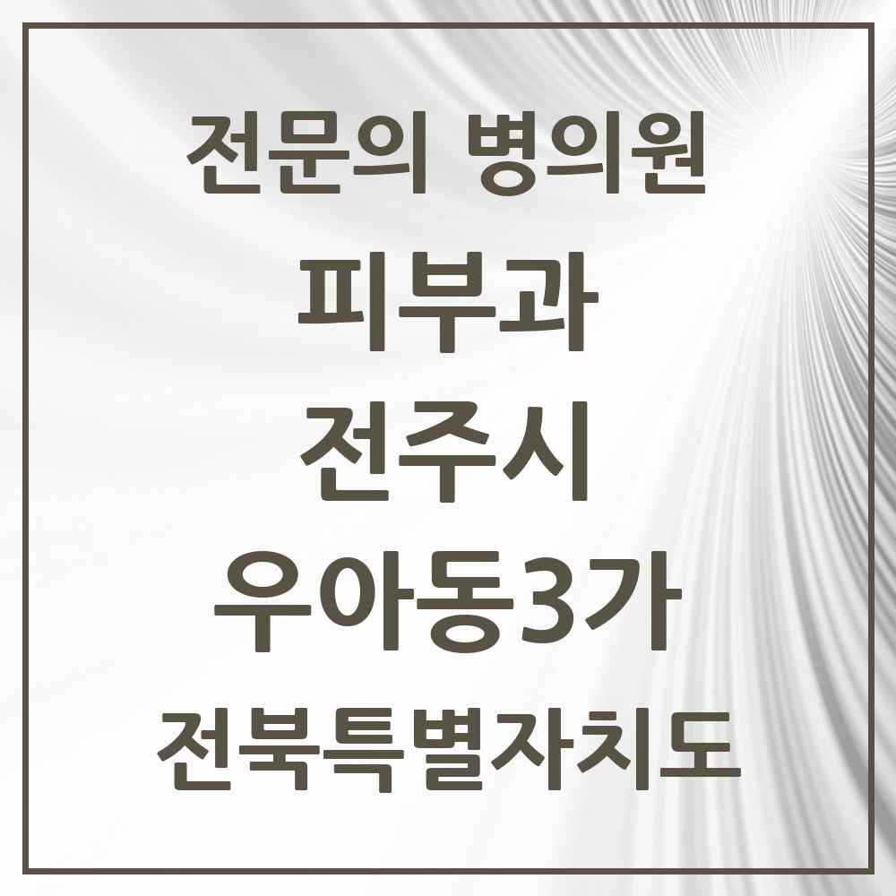 2025 전북특별자치도 전주시 우아동3가 피부과 전문의 의원·병원 목록 1곳