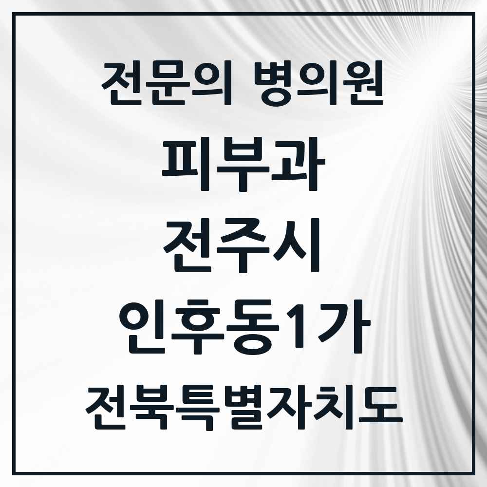 2025 전북특별자치도 전주시 인후동1가 피부과 전문의 의원·병원 목록 2곳