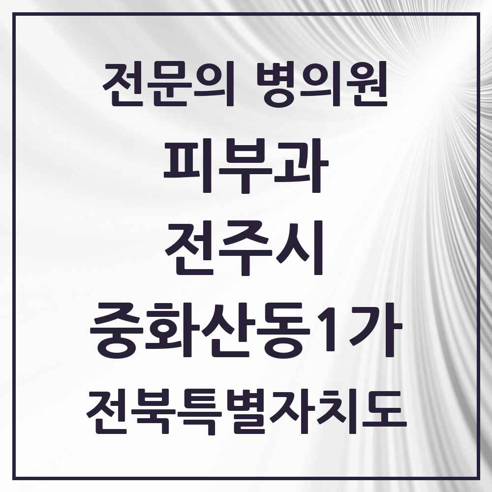 2025 전북특별자치도 전주시 중화산동1가 피부과 전문의 의원·병원 목록 1곳