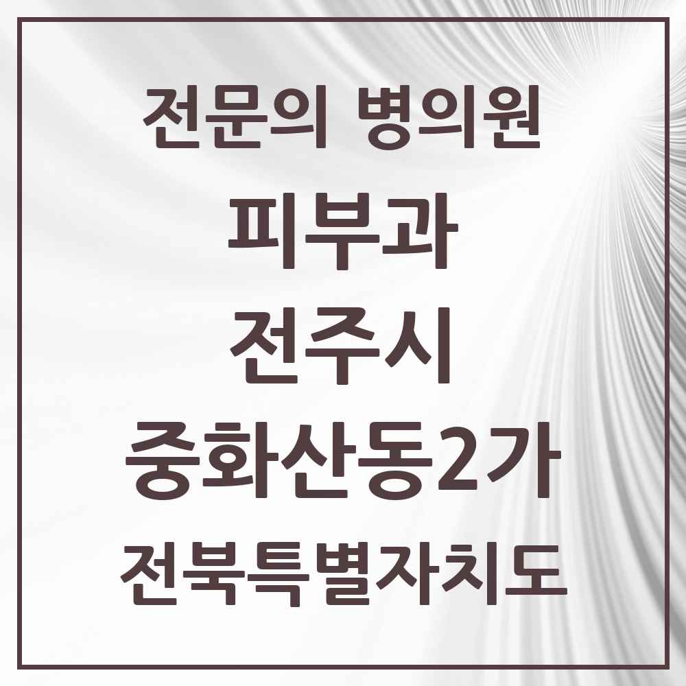 2025 전북특별자치도 전주시 중화산동2가 피부과 전문의 의원·병원 목록 1곳