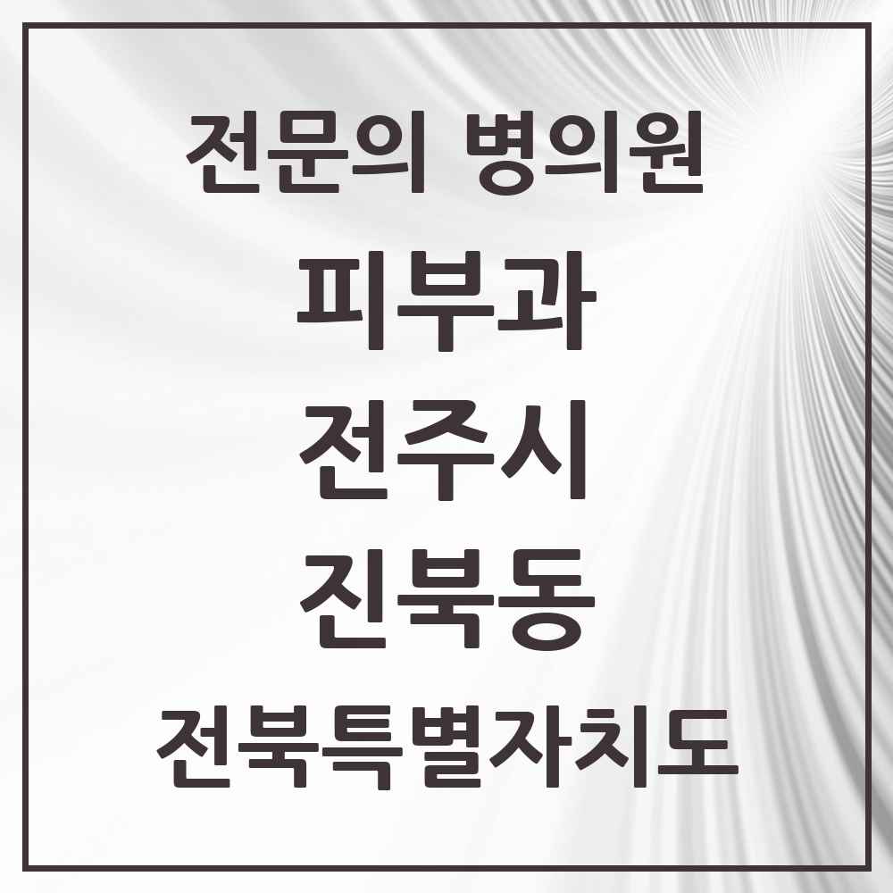 2025 전북특별자치도 전주시 진북동 피부과 전문의 의원·병원 목록 1곳