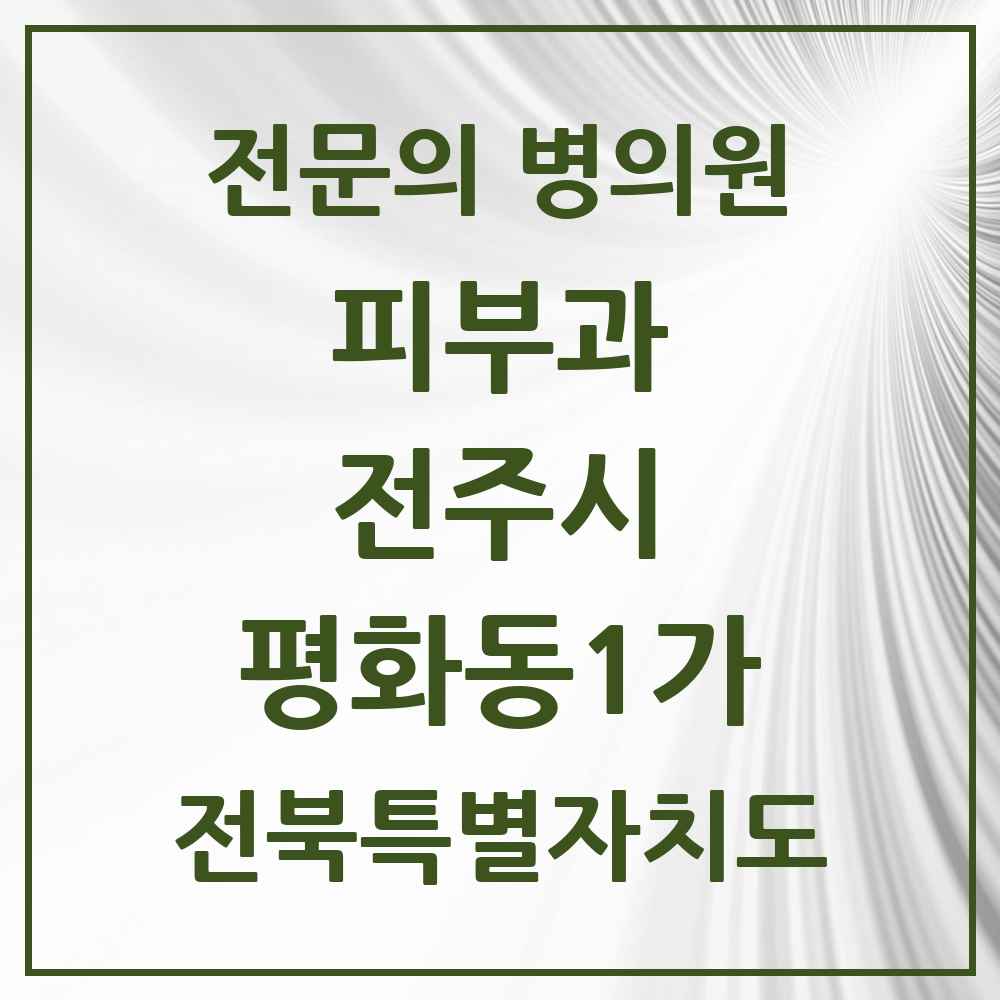 2025 전북특별자치도 전주시 평화동1가 피부과 전문의 의원·병원 목록 1곳