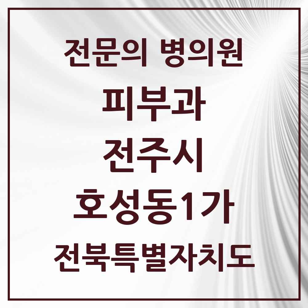 2025 전북특별자치도 전주시 호성동1가 피부과 전문의 의원·병원 목록 1곳