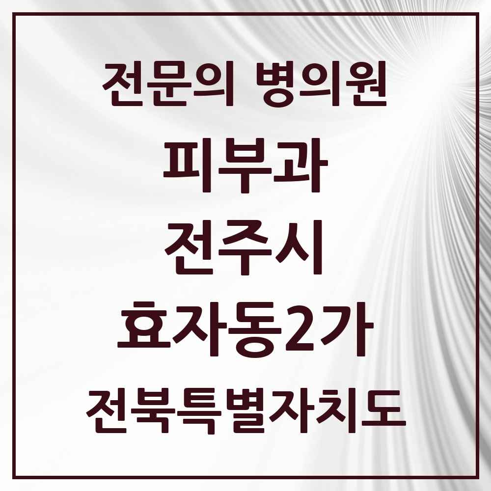 2025 전북특별자치도 전주시 효자동2가 피부과 전문의 의원·병원 목록 1곳