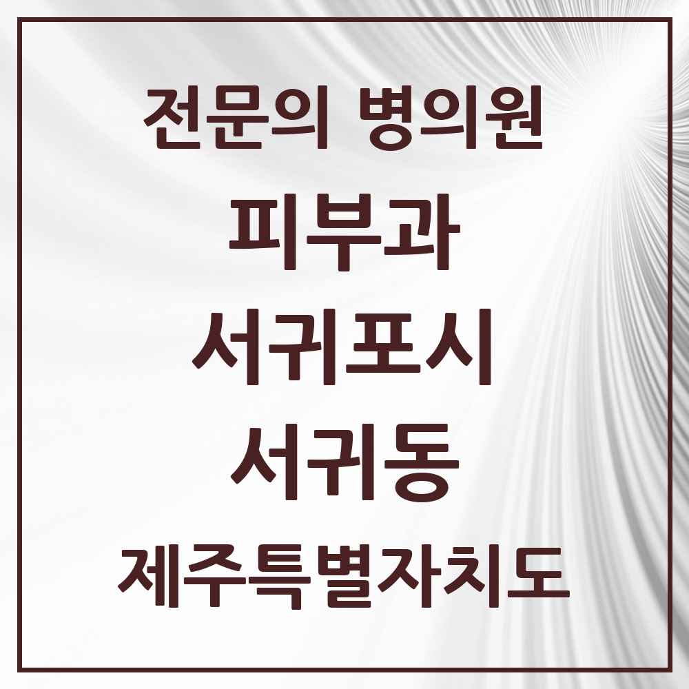 2025 제주특별자치도 서귀포시 서귀동 피부과 전문의 의원·병원 목록 1곳