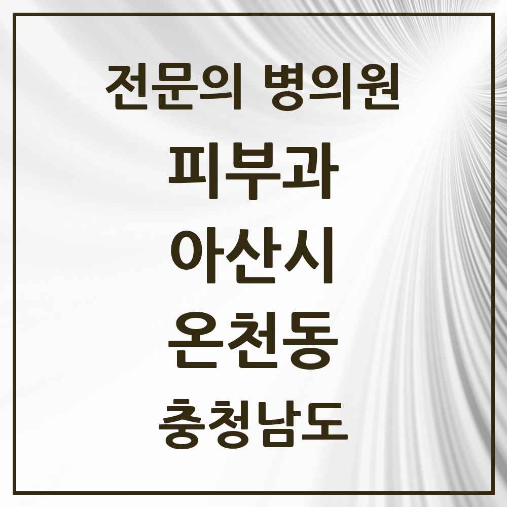 2025 충청남도 아산시 온천동 피부과 전문의 의원·병원 목록 1곳