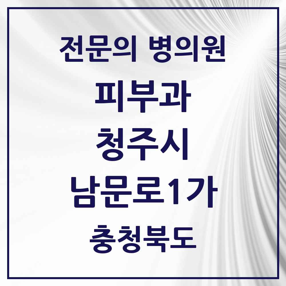 2025 충청북도 청주시 남문로1가 피부과 전문의 의원·병원 목록 1곳