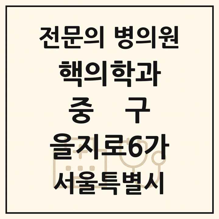 2026 서울특별시 중구 을지로6가 핵의학과 전문의 의원·병원 목록 1곳