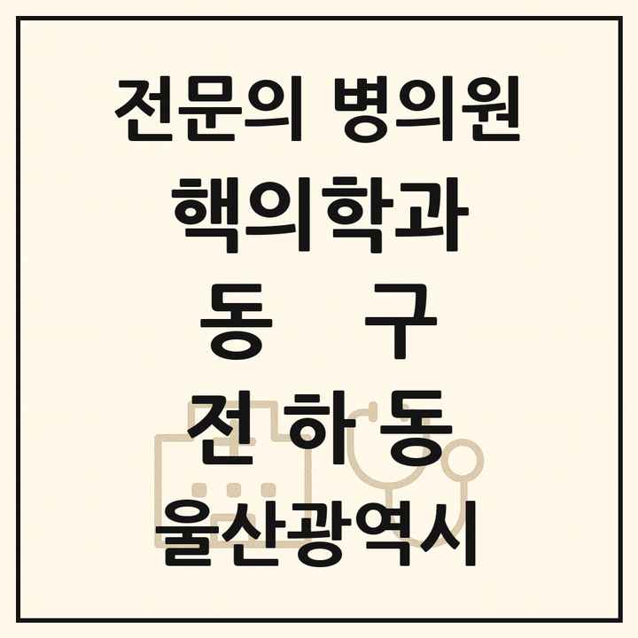 2026 울산광역시 동구 전하동 핵의학과 전문의 의원·병원 목록 1곳