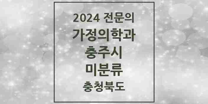 2024 미분류 가정의학과 전문의 의원·병원 모음 | 충청북도 충주시 리스트