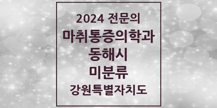 2024 미분류 마취통증의학과 전문의 의원·병원 모음 | 강원특별자치도 동해시 리스트