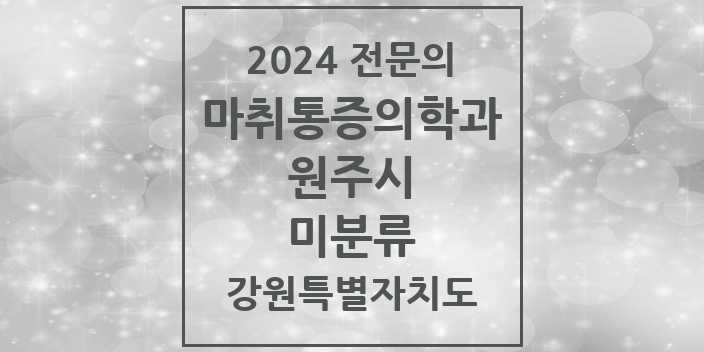2024 전문의 마취통증의학과 강원특별자치도 원주시 미분류 목록