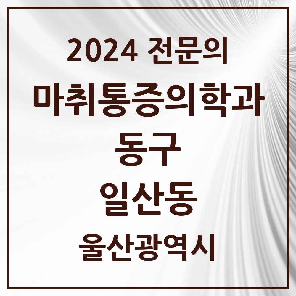 2024 일산동 마취통증의학과 전문의 의원·병원 모음 2곳 | 울산광역시 동구 추천 리스트