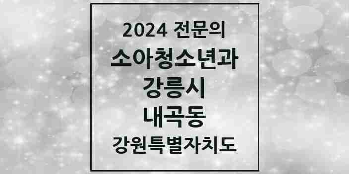 2024 내곡동 소아청소년과(소아과) 전문의 의원·병원 모음 | 강원특별자치도 강릉시 리스트