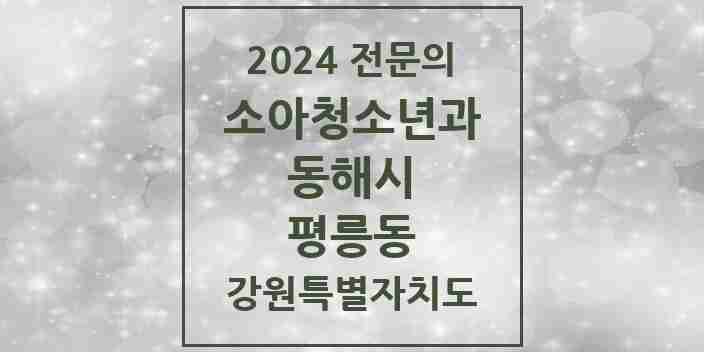 2024 평릉동 소아청소년과(소아과) 전문의 의원·병원 모음 1곳 | 강원특별자치도 동해시 추천 리스트