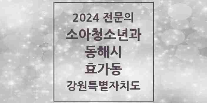 2024 효가동 소아청소년과(소아과) 전문의 의원·병원 모음 1곳 | 강원특별자치도 동해시 추천 리스트