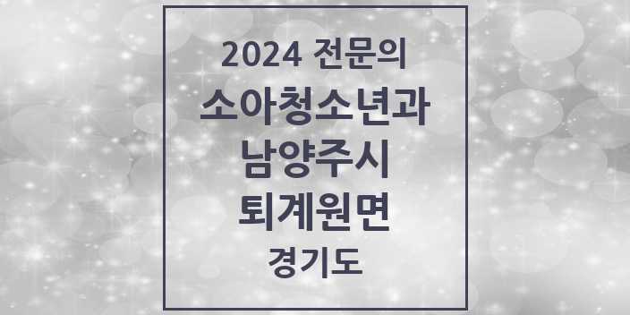 2024 전문의 소아청소년과(소아과) 경기도 남양주시 퇴계원면 목록
