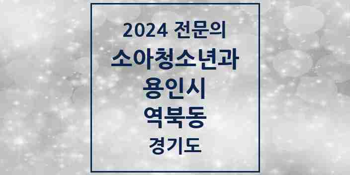 2024 역북동 소아청소년과(소아과) 전문의 의원·병원 모음 3곳 | 경기도 용인시 추천 리스트