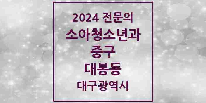 2024 대봉동 소아청소년과(소아과) 전문의 의원·병원 모음 2곳 | 대구광역시 중구 추천 리스트