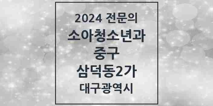 2024 삼덕동2가 소아청소년과(소아과) 전문의 의원·병원 모음 1곳 | 대구광역시 중구 추천 리스트