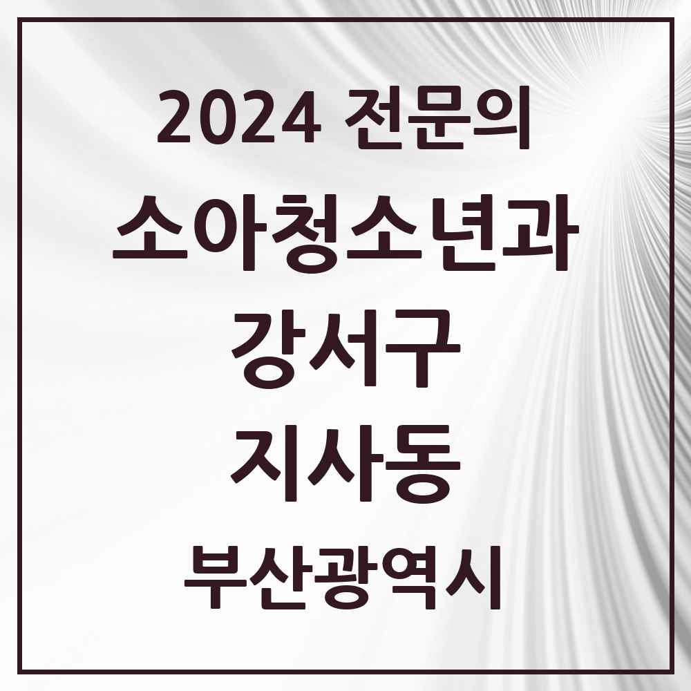 2024 지사동 소아청소년과(소아과) 전문의 의원·병원 모음 1곳 | 부산광역시 강서구 추천 리스트