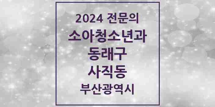 2024 사직동 소아청소년과(소아과) 전문의 의원·병원 모음 | 부산광역시 동래구 리스트